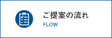 ご提案の流れ FLOW